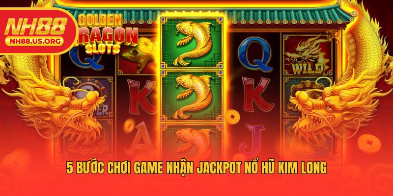 5 bước chơi game nhận jackpot nổ hũ Kim Long