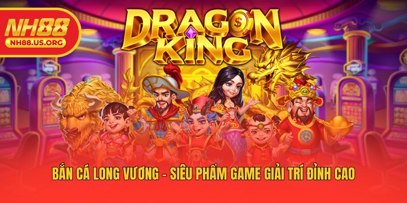 Bắn Cá Long Vương - Siêu Phẩm Game Giải Trí Đỉnh Cao