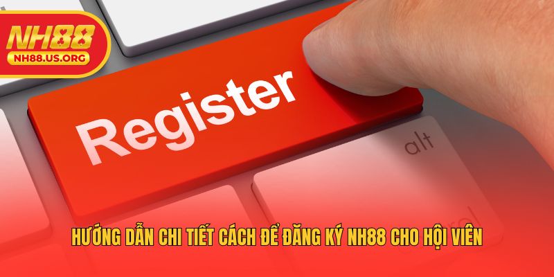 Hướng dẫn chi tiết cách để đăng ký NH88 cho hội viên